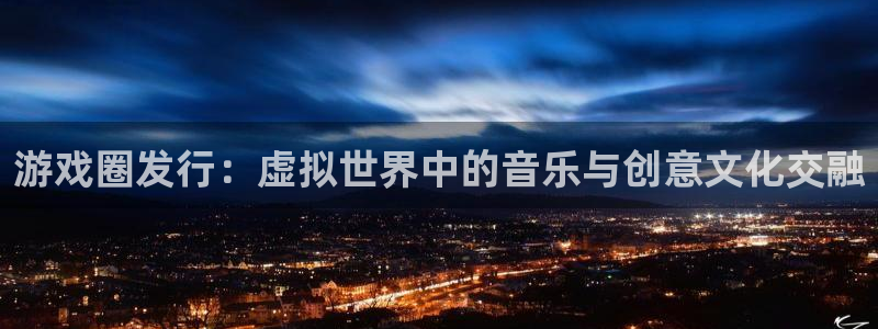 pp电子的寓意：游戏圈发行：虚拟世界中的音乐与创意文化交融