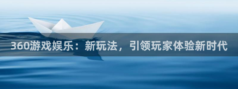 陕西pp电子子文化公司有什么游戏：360游戏娱乐：新玩法，引领玩家体验新时代