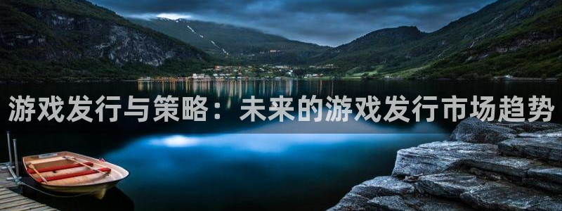 pp电子官网官网注册账号怎么注册：游戏发行与策略：未来的游戏发行市场趋势