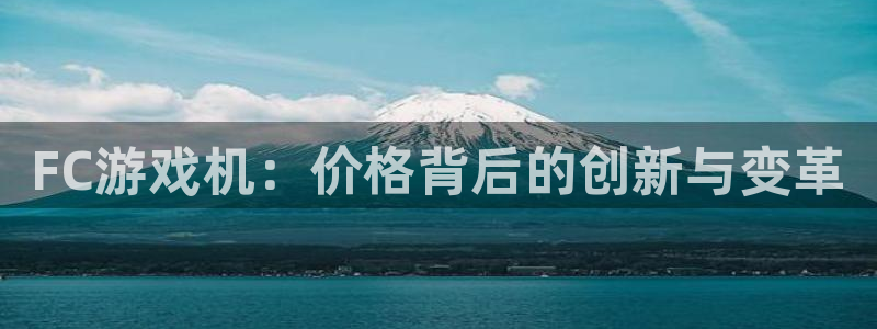 pp电子官网挂机项目怎么样可靠吗：FC游戏机：价格背后的创新与变革