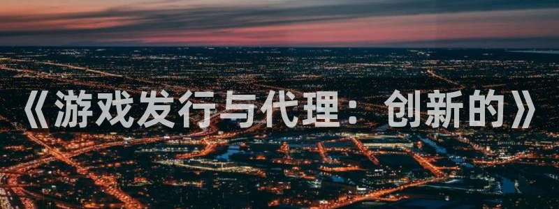 pp电子仓储中心：《游戏发行与代理：创新的》